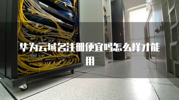 华为云域名注册便宜吗怎么样才能用