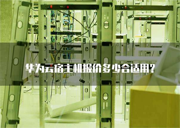 华为云宿主机报价多少合适用?