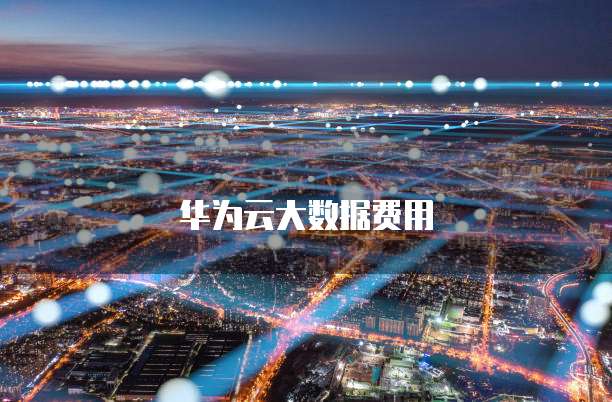 华为云大数据费用