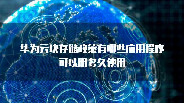 华为云块存储政策有哪些应用程序可以用多久使用