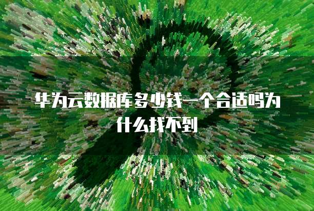 华为云数据库多少钱一个合适吗为什么找不到