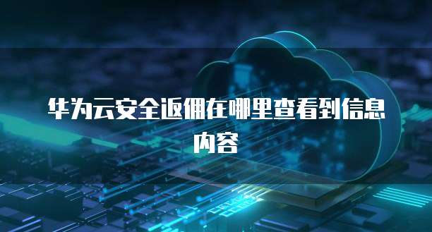 华为云安全返佣在哪里查看到信息内容