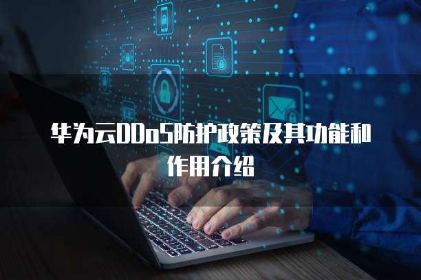 华为云DDoS防护政策及其功能和作用介绍