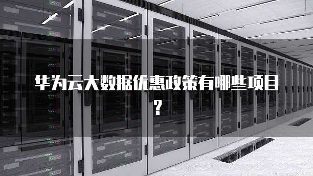 华为云大数据优惠政策有哪些项目?