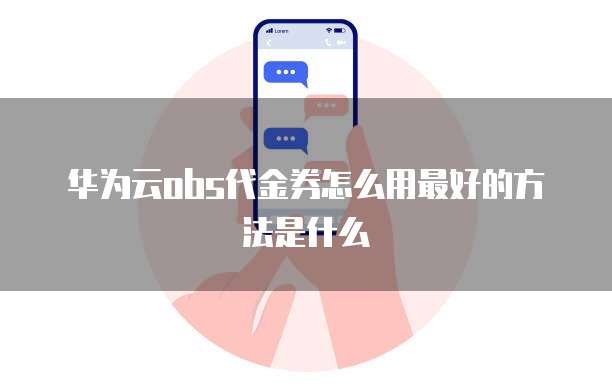 华为云obs代金券怎么用最好的方法是什么