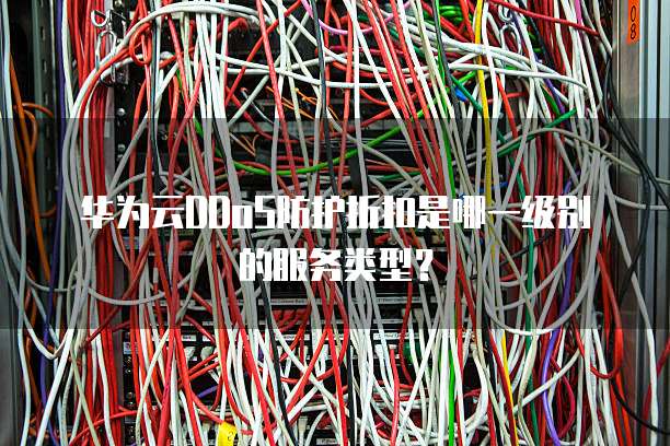 华为云DDoS防护折扣是哪一级别的服务类型?