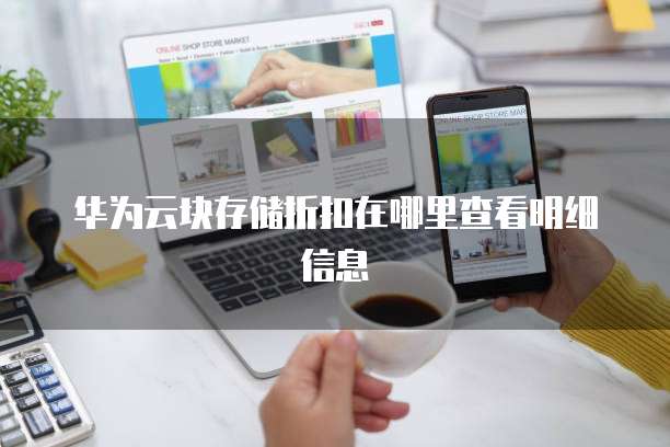华为云块存储折扣在哪里查看明细信息