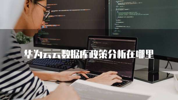 华为云云数据库政策分析在哪里