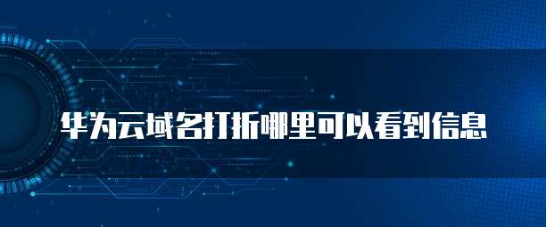 华为云域名打折哪里可以看到信息