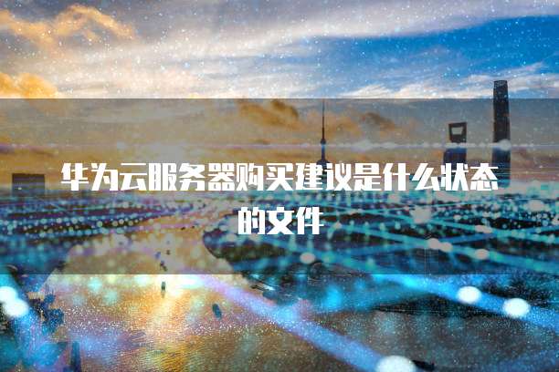 华为云服务器购买建议是什么状态的文件