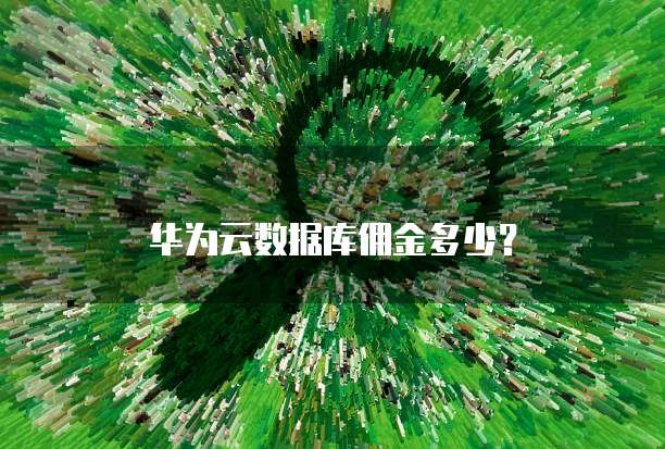 华为云数据库佣金多少?