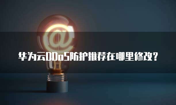 华为云DDoS防护推荐在哪里修改?