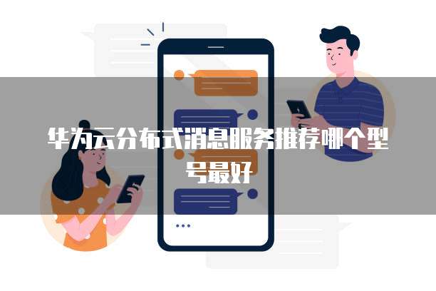 华为云分布式消息服务推荐哪个型号最好