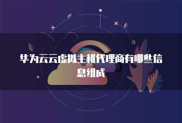 华为云云虚拟主机代理商有哪些信息组成