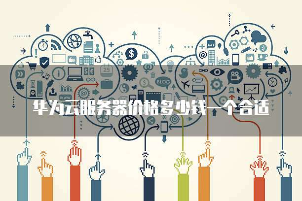 华为云服务器价格多少钱一个合适
