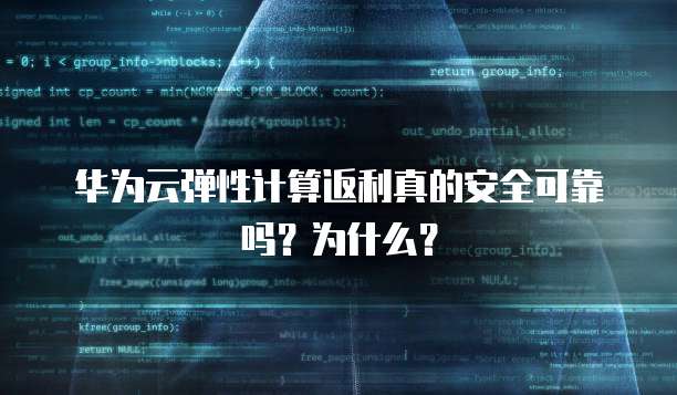 华为云弹性计算返利真的安全可靠吗?为什么?