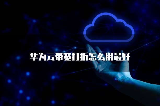 华为云带宽打折怎么用最好