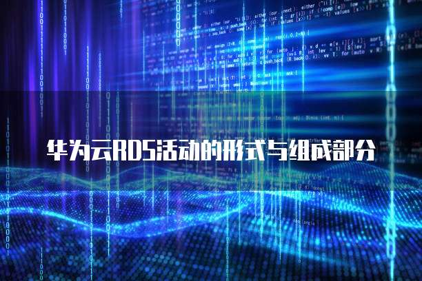 华为云RDS活动的形式与组成部分