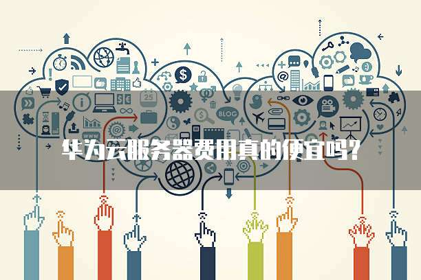 华为云服务器费用真的便宜吗?