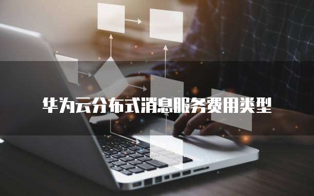 华为云分布式消息服务费用类型