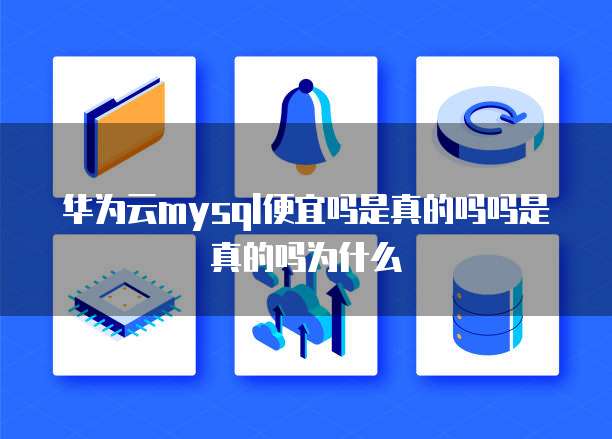 华为云mysql便宜吗是真的吗吗是真的吗为什么
