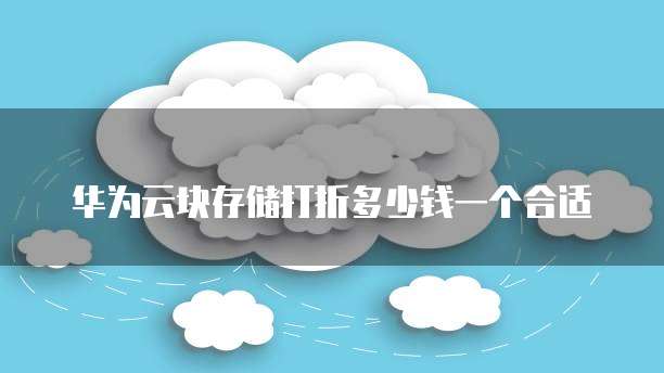华为云块存储打折多少钱一个合适