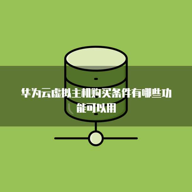华为云虚拟主机购买条件有哪些功能可以用