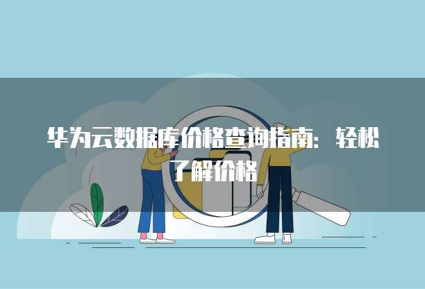 华为云数据库价格查询指南：轻松了解价格
