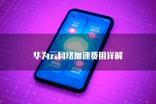 华为云网络加速费用详解