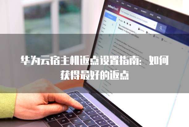 华为云宿主机返点设置指南：如何获得最好的返点
