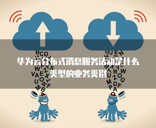 华为云分布式消息服务活动是什么类型的业务类别