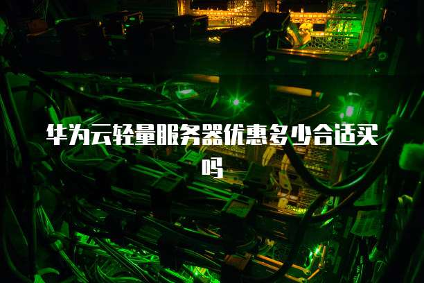华为云轻量服务器优惠多少合适买吗