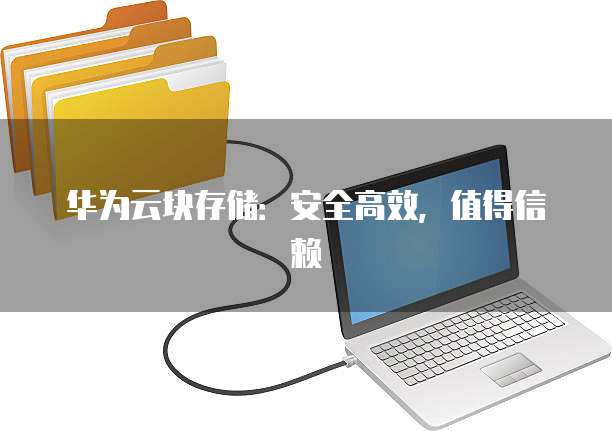 华为云块存储:安全高效,值得信赖