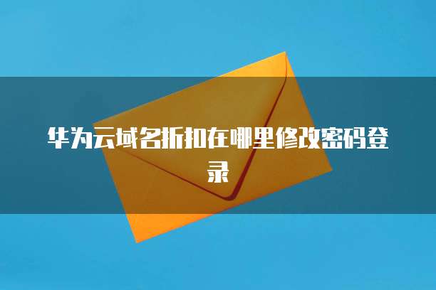 华为云域名折扣在哪里修改密码登录