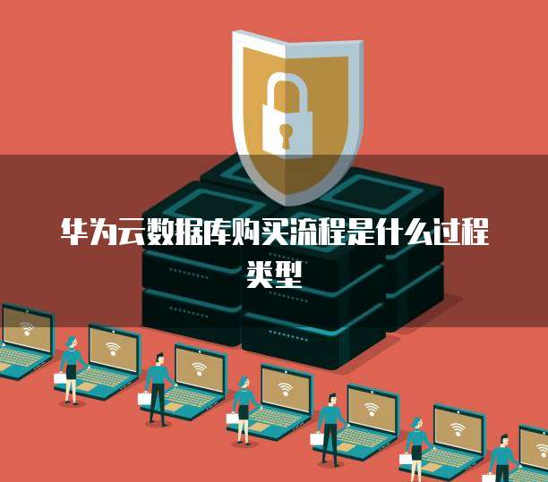 华为云数据库购买流程是什么过程类型