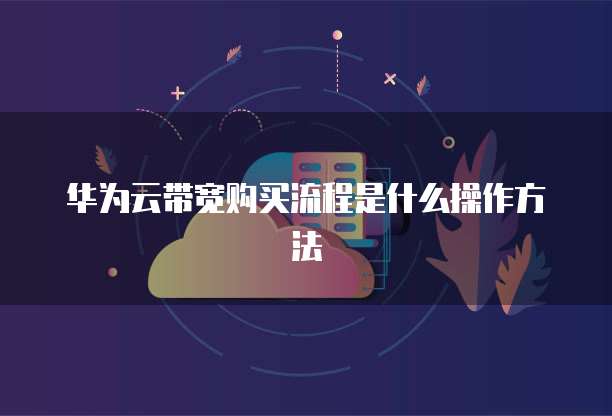 华为云带宽购买流程是什么操作方法