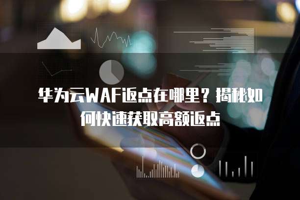 华为云WAF返点在哪里?揭秘如何快速获取高额返点