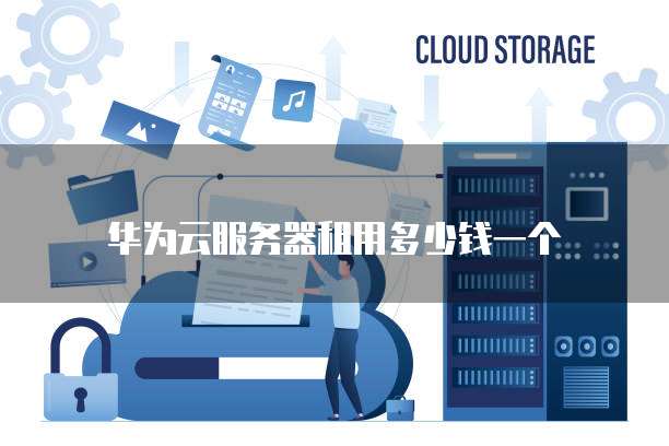 华为云服务器租用多少钱一个