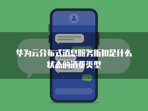 华为云分布式消息服务折扣是什么状态的消费类型