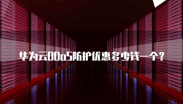 华为云DDoS防护优惠多少钱一个？
