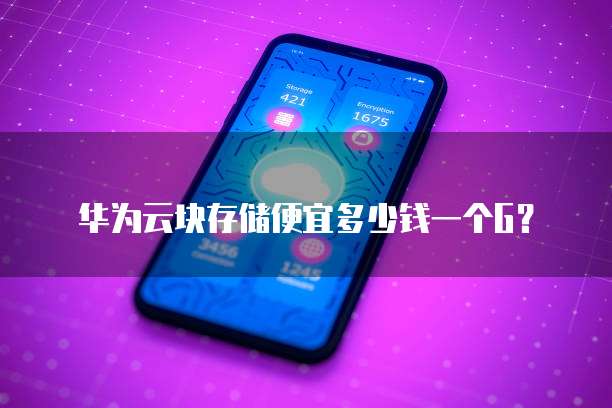 华为云块存储便宜多少钱一个G?