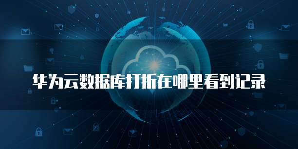 华为云数据库打折在哪里看到记录