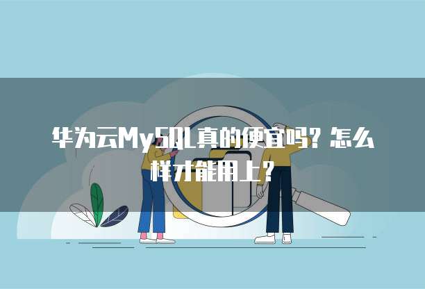 华为云MySQL真的便宜吗?怎么样才能用上?