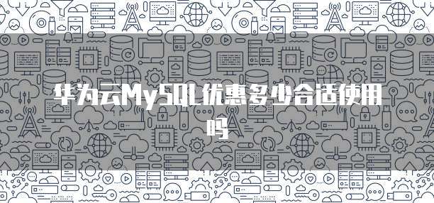 华为云MySQL优惠多少合适使用吗