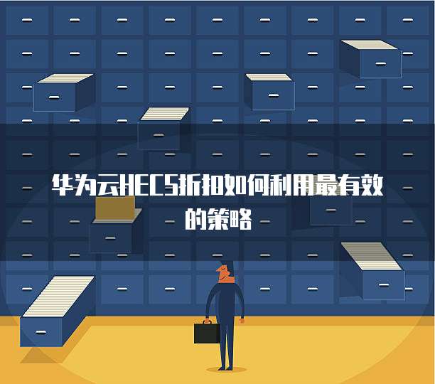 华为云HECS折扣如何利用最有效的策略
