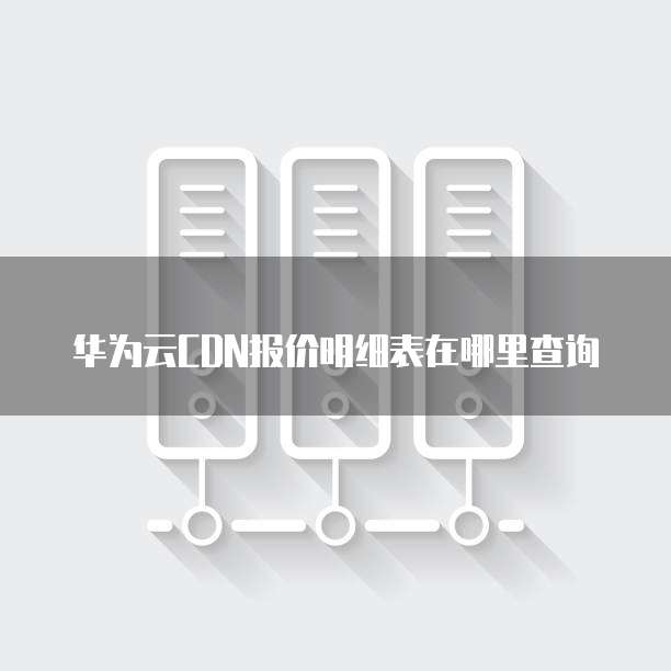 华为云CDN报价明细表在哪里查询