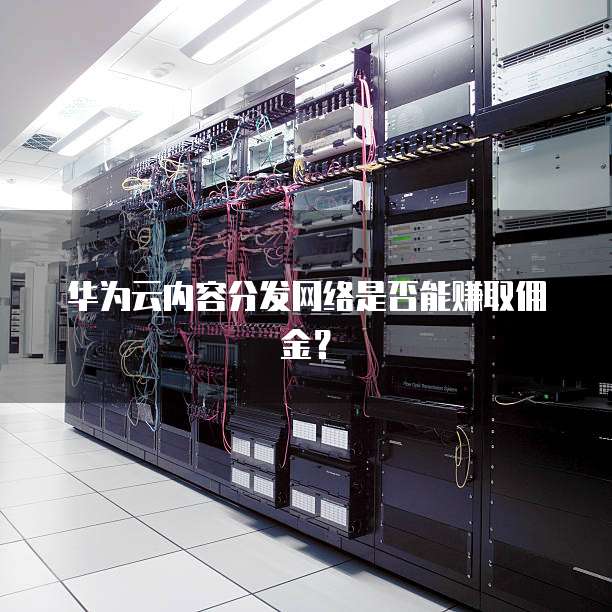 华为云内容分发网络是否能赚取佣金？