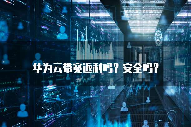 华为云带宽返利吗?安全吗?