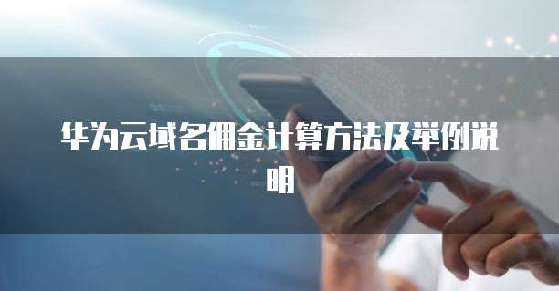 华为云域名佣金计算方法及举例说明