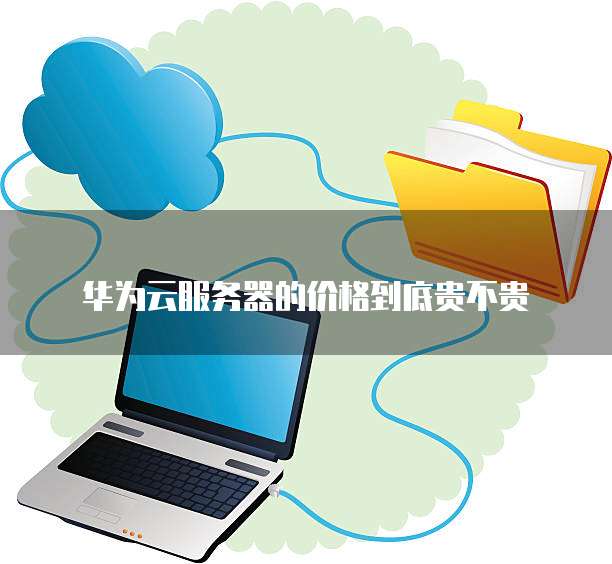 华为云服务器的价格到底贵不贵
